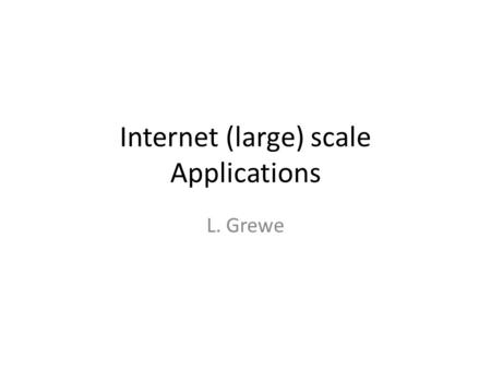 Internet (large) scale Applications L. Grewe. What do I mean? Examples include Web, Email, Search, content delivery networks (e.g., Akamai, and Limelight),