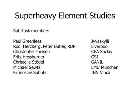 Superheavy Element Studies Sub-task members: Paul GreenleesJyväskylä Rodi Herzberg, Peter Butler, RDPLiverpool Christophe TheisenCEA Saclay Fritz HessbergerGSI.