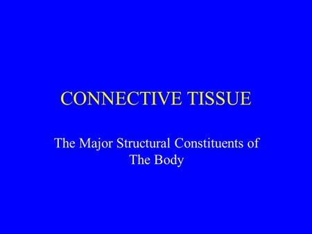 CONNECTIVE TISSUE The Major Structural Constituents of The Body.