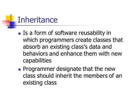 Inheritance Is a form of software reusability in which programmers create classes that absorb an existing class’s data and behaviors and enhance them with.