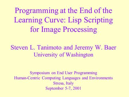 Programming at the End of the Learning Curve: Lisp Scripting for Image Processing Steven L. Tanimoto and Jeremy W. Baer University of Washington Symposium.
