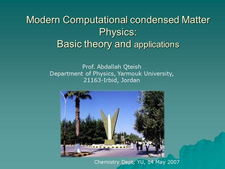 Modern Computational condensed Matter Physics: Basic theory and applications Prof. Abdallah Qteish Department of Physics, Yarmouk University, 21163-Irbid,