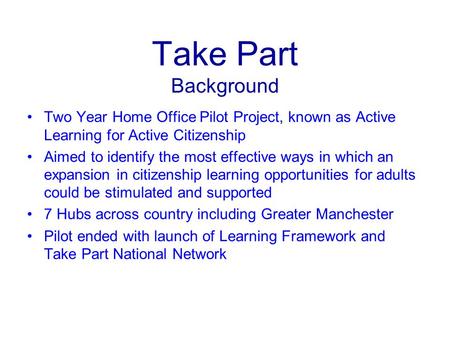 Take Part Background Two Year Home Office Pilot Project, known as Active Learning for Active Citizenship Aimed to identify the most effective ways in which.