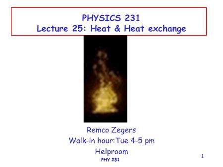 PHY 231 1 PHYSICS 231 Lecture 25: Heat & Heat exchange Remco Zegers Walk-in hour:Tue 4-5 pm Helproom.