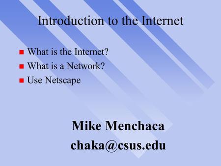 Introduction to the Internet What is the Internet? What is a Network? Use Netscape Mike Menchaca