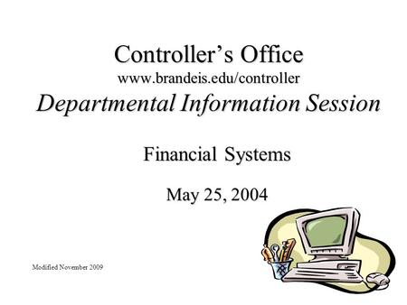 Controller’s Office www.brandeis.edu/controller Departmental Information Session Financial Systems May 25, 2004 Modified November 2009.