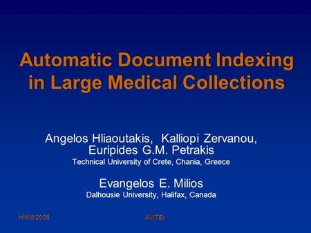 HIKM’2006AMTEx Automatic Document Indexing in Large Medical Collections Angelos Hliaoutakis, Kalliopi Zervanou, Euripides G.M. Petrakis Technical University.