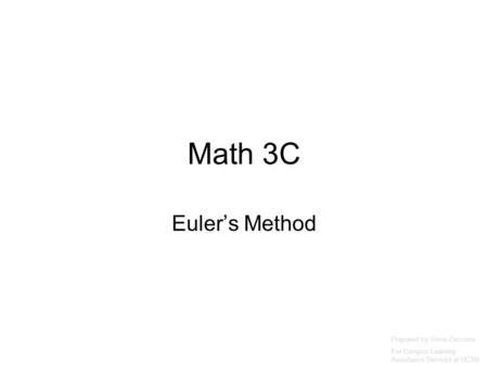 Math 3C Euler’s Method Prepared by Vince Zaccone For Campus Learning Assistance Services at UCSB.