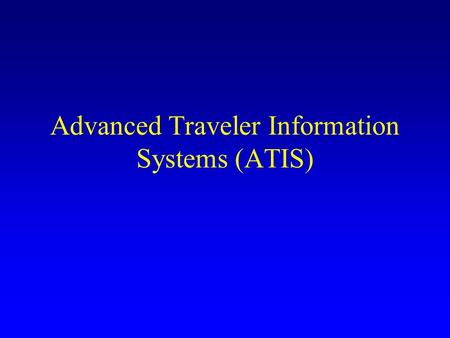 Advanced Traveler Information Systems (ATIS). ATIS Intended to –Manage travel demand –Reduce traveler frustration/anxiety Increases perceived level of.