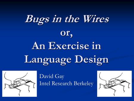 Bugs in the Wires or, An Exercise in Language Design David Gay Intel Research Berkeley.
