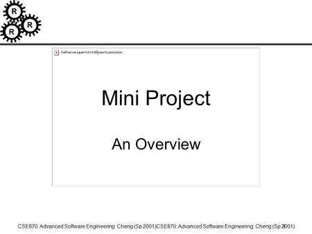 R R R CSE870: Advanced Software Engineering: Cheng (Sp 2001)CSE870: Advanced Software Engineering: Cheng (Sp 2001)1 Mini Project An Overview.