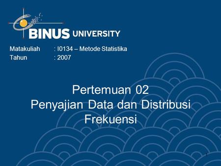 1 Pertemuan 02 Penyajian Data dan Distribusi Frekuensi Matakuliah: I0134 – Metode Statistika Tahun: 2007.