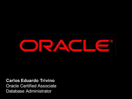 Carlos Eduardo Trivino Oracle Certified Associate Database Administrator.