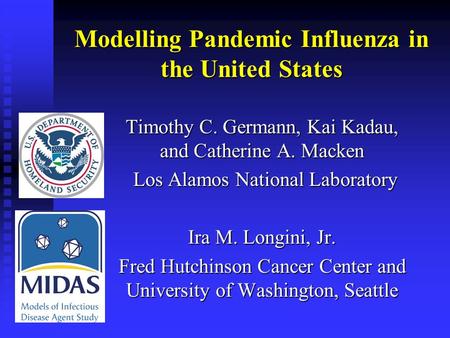 Modelling Pandemic Influenza in the United States Timothy C. Germann, Kai Kadau, and Catherine A. Macken Los Alamos National Laboratory Los Alamos National.