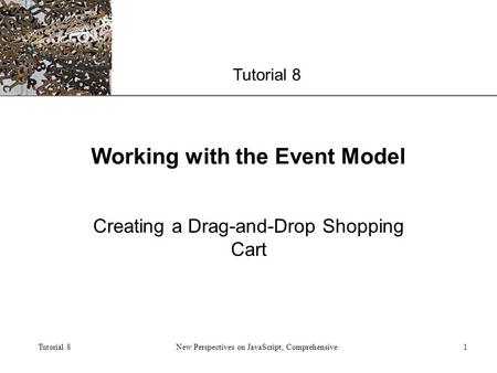 XP Tutorial 8 New Perspectives on JavaScript, Comprehensive1 Working with the Event Model Creating a Drag-and-Drop Shopping Cart.
