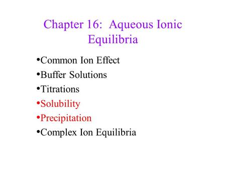 Chapter 16: Aqueous Ionic Equilibria Common Ion Effect Buffer Solutions Titrations Solubility Precipitation Complex Ion Equilibria.