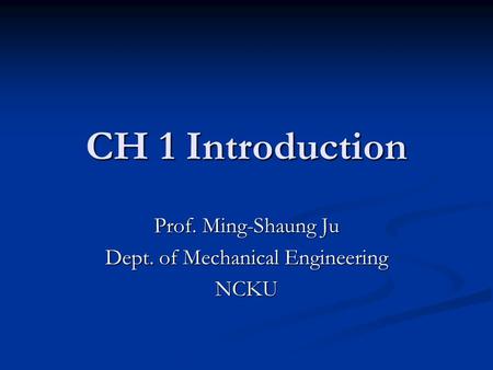 CH 1 Introduction Prof. Ming-Shaung Ju Dept. of Mechanical Engineering NCKU.