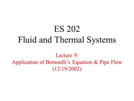 ES 202 Fluid and Thermal Systems Lecture 9: Application of Bernoulli’s Equation & Pipe Flow (12/19/2002)