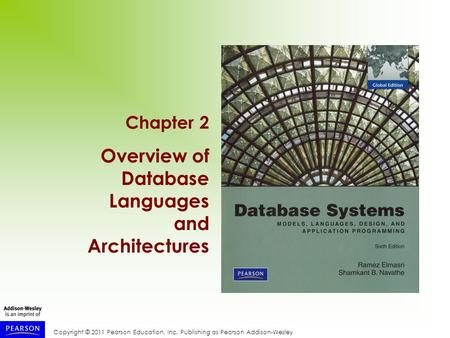 Copyright © 2011 Pearson Education, Inc. Publishing as Pearson Addison-Wesley Chapter 2 Overview of Database Languages and Architectures.