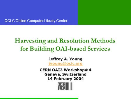 OCLC Online Computer Library Center Harvesting and Resolution Methods for Building OAI-based Services Jeffrey A. Young