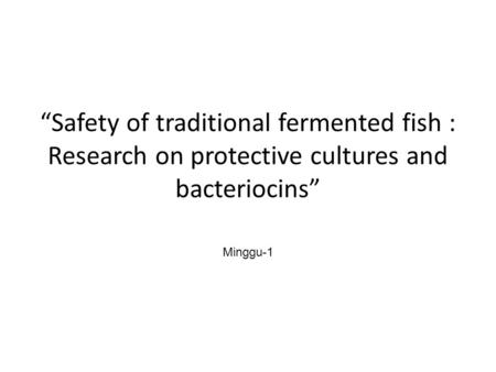“Safety of traditional fermented fish : Research on protective cultures and bacteriocins” Minggu-1.