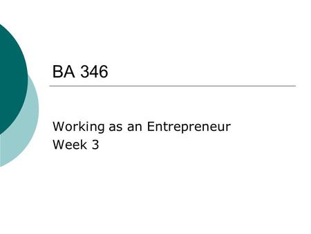 BA 346 Working as an Entrepreneur Week 3. Agenda  Step 2 – Develop a Plan What & why? Plan backwards What is most important? Preliminary business plans.