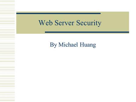 Web Server Security By Michael Huang. Web Server Security - Background Experts gets hacked (AOL, MSN, FBI, CIA, etc…) Loss of Trade Secrets, Company Embarrassment,