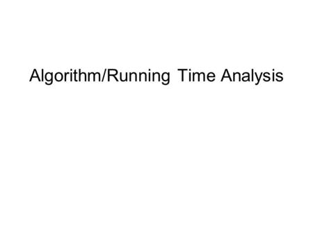 Algorithm/Running Time Analysis. Running Time Why do we need to analyze the running time of a program? Option 1: Run the program and time it –Why is this.