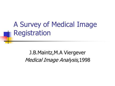 A Survey of Medical Image Registration J.B.Maintz,M.A Viergever Medical Image Analysis,1998.