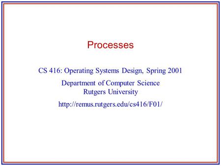 Processes CS 416: Operating Systems Design, Spring 2001 Department of Computer Science Rutgers University
