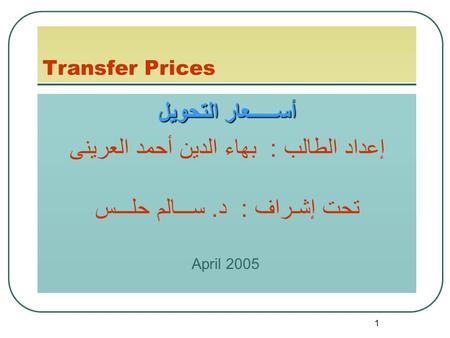 1 Transfer Prices أســـــعار التحويل إعداد الطالب : بهاء الدين أحمد العرينى تحت إشـراف : د. ســـالم حلـــس April 2005.