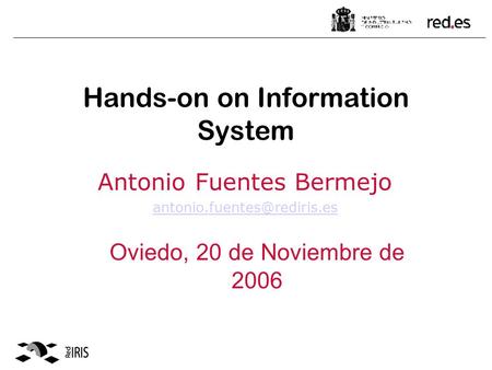 Hands-on on Information System Antonio Fuentes Bermejo Oviedo, 20 de Noviembre de 2006.