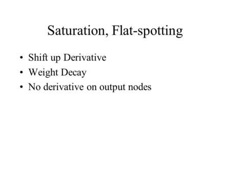 Saturation, Flat-spotting Shift up Derivative Weight Decay No derivative on output nodes.