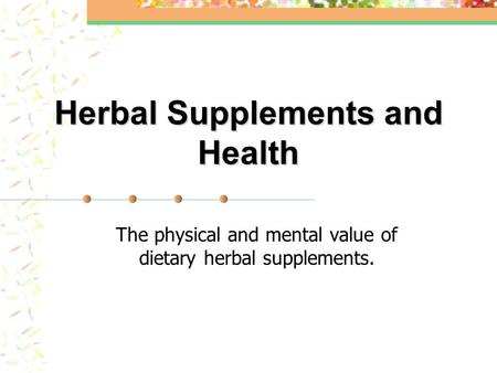 Herbal Supplements and Health The physical and mental value of dietary herbal supplements.