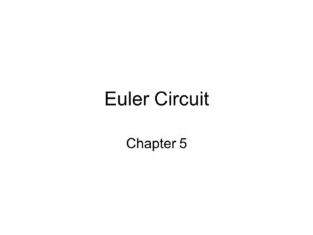 Euler Circuit Chapter 5. Fleury’s Algorithm Euler’s theorems are very useful to find if a graph has an Euler circuit or an Euler path when the graph is.