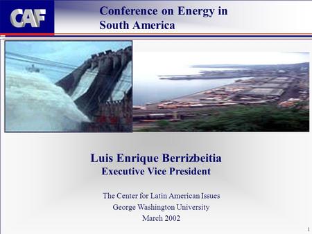 1 Luis Enrique Berrizbeitia Executive Vice President Conference on Energy in South America The Center for Latin American Issues George Washington University.