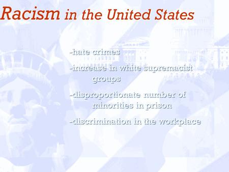 Racism in the United States -hate crimes -increase in white supremacist groups -disproportionate number of minorities in prison -discrimination in the.