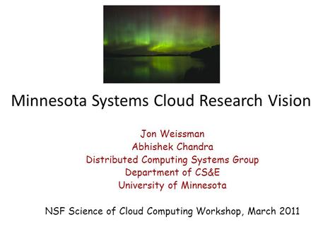 Minnesota Systems Cloud Research Vision Jon Weissman Abhishek Chandra Distributed Computing Systems Group Department of CS&E University of Minnesota NSF.