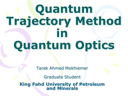 Quantum Trajectory Method in Quantum Optics Tarek Ahmed Mokhiemer Graduate Student King Fahd University of Petroleum and Minerals Graduate Student King.