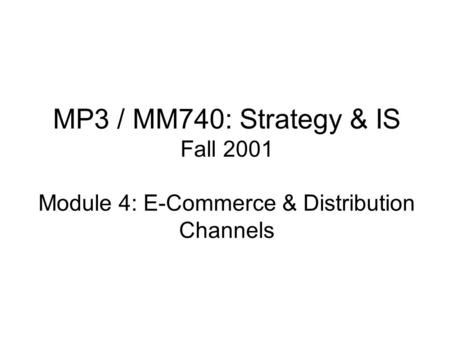 MP3 / MM740: Strategy & IS Fall 2001 Module 4: E-Commerce & Distribution Channels.