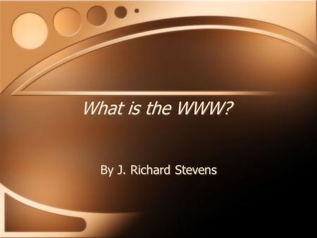 What is the WWW? By J. Richard Stevens. Topics Brief history of the Internet and WWW Terminology Protocols and Addressing How publishing works Brief history.