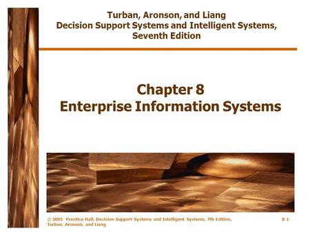 © 2005 Prentice Hall, Decision Support Systems and Intelligent Systems, 7th Edition, Turban, Aronson, and Liang 8-1 Chapter 8 Enterprise Information Systems.