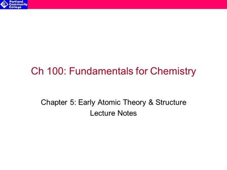 Ch 100: Fundamentals for Chemistry Chapter 5: Early Atomic Theory & Structure Lecture Notes.