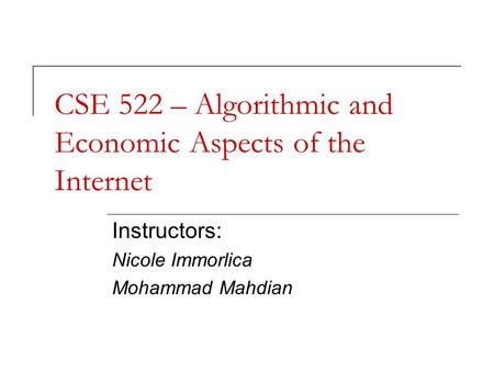 CSE 522 – Algorithmic and Economic Aspects of the Internet Instructors: Nicole Immorlica Mohammad Mahdian.
