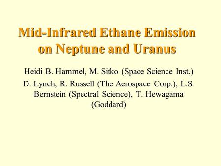 Mid-Infrared Ethane Emission on Neptune and Uranus Heidi B. Hammel, M. Sitko (Space Science Inst.) D. Lynch, R. Russell (The Aerospace Corp.), L.S. Bernstein.