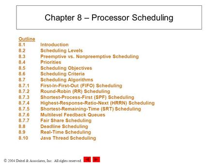  2004 Deitel & Associates, Inc. All rights reserved. Chapter 8 – Processor Scheduling Outline 8.1 Introduction 8.2Scheduling Levels 8.3Preemptive vs.