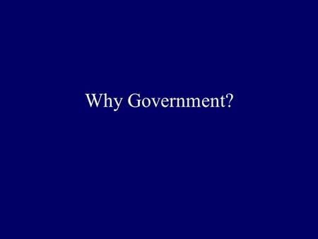 Why Government?. Answer in small groups: What do you think? What is human nature? What would life be like without a government? What minimum functions.