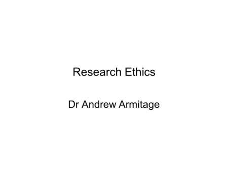 Research Ethics Dr Andrew Armitage. Morals or ethics? Morals: –Of, pertaining to, or concerned with the principles or rules of right conduct or the distinction.