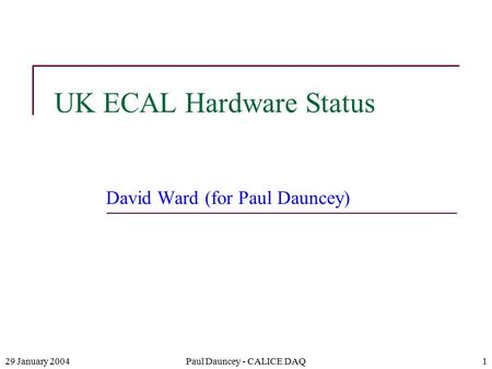 29 January 2004Paul Dauncey - CALICE DAQ1 UK ECAL Hardware Status David Ward (for Paul Dauncey)