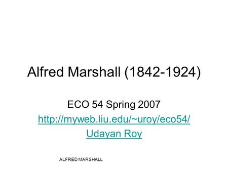 ALFRED MARSHALL Alfred Marshall (1842-1924) ECO 54 Spring 2007  Udayan Roy.